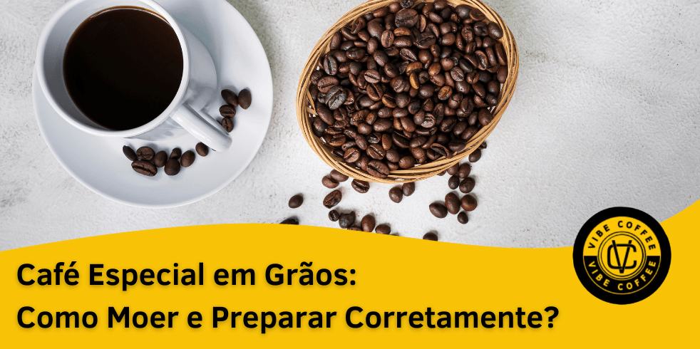 Café Especial em Grãos: Como Moer e Preparar Corretamente?