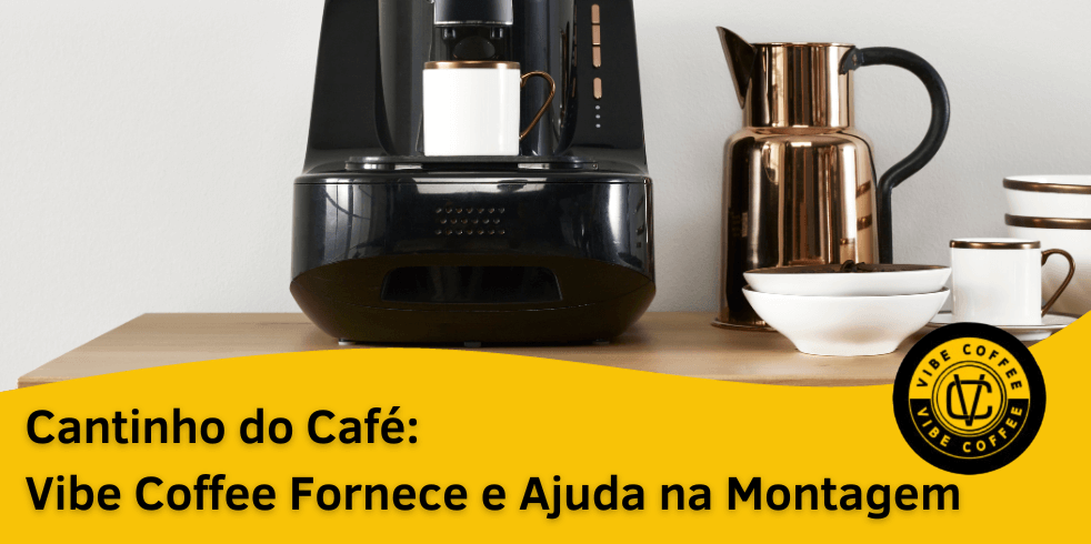 Cantinho do Café: Vibe Coffee Fornece e Ajuda na Montagem