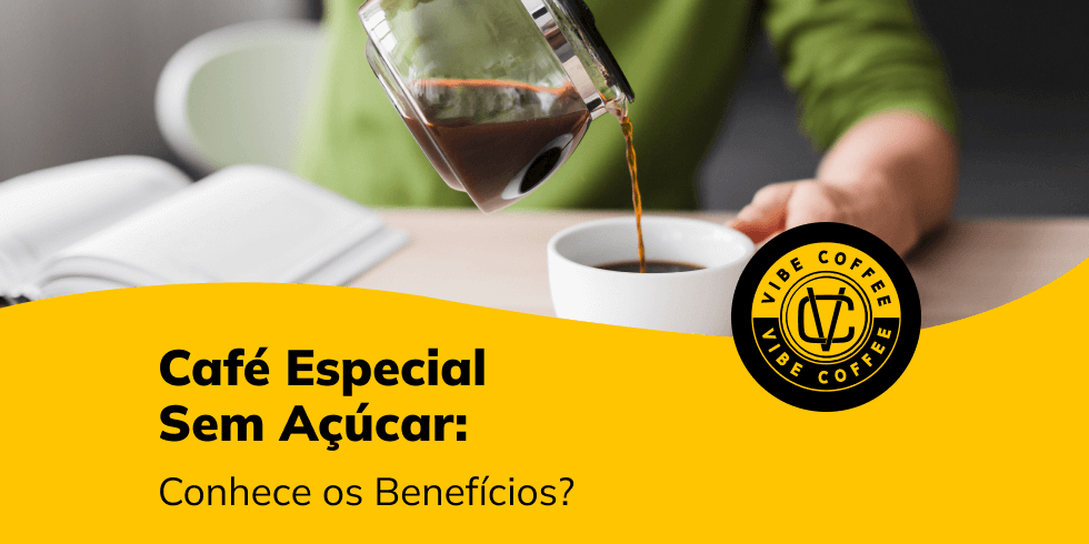 Café Especial Sem Açúcar: Conhece os Benefícios?