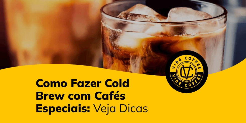 Como Fazer Cold Brew com Cafés Especiais: Veja Dicas