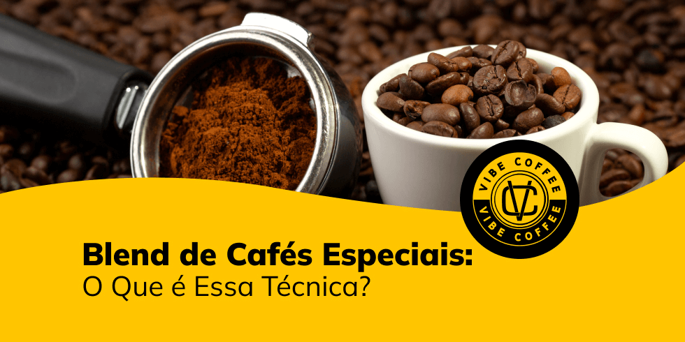 Blend de Cafés Especiais: O Que é Essa Técnica?