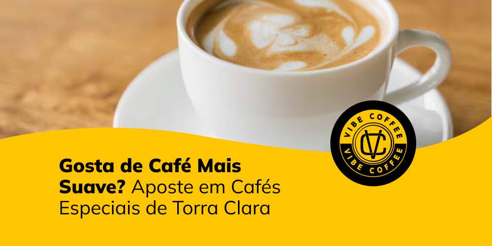 Gosta de Café Mais Suave? Aposte em Cafés Especiais de Torra Clara