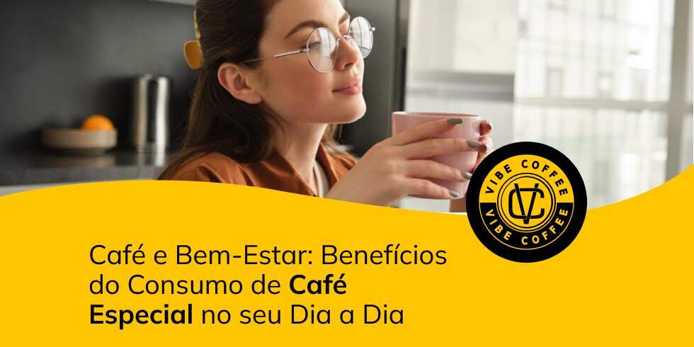 Café e Bem-Estar: Benefícios do Consumo de Café Especial no seu Dia a Dia