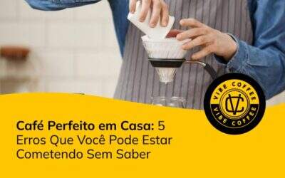 Café Perfeito em Casa: 5 Erros Que Você Pode Estar Cometendo Sem Saber
