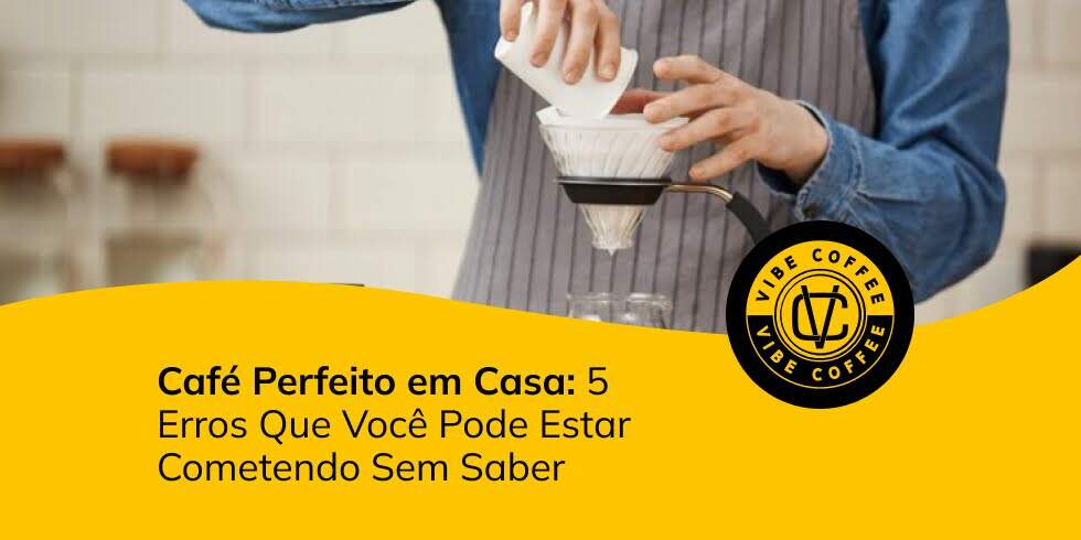 Café Perfeito em Casa: 5 Erros Que Você Pode Estar Cometendo Sem Saber