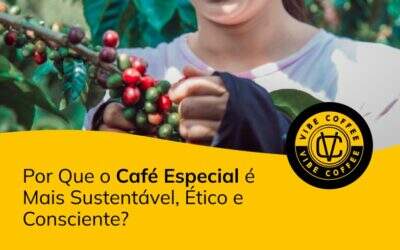 Por Que o Café Especial é Mais Sustentável, Ético e Consciente?