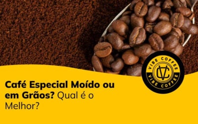 Café Especial Moído ou em Grãos? Qual é o Melhor?