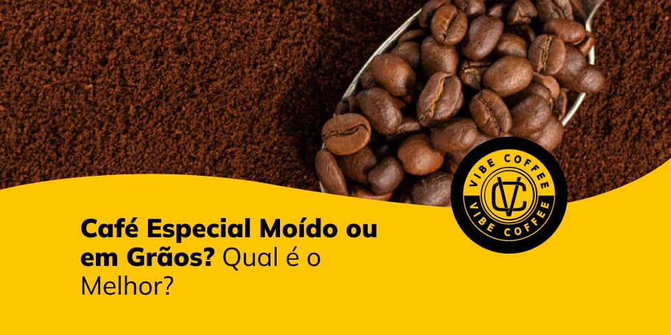 Café Especial Moído ou em Grãos? Qual é o Melhor? 
