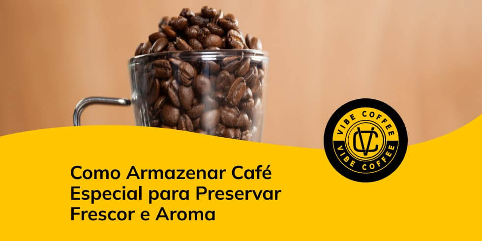 Como Armazenar Café Especial para Preservar Frescor e Aroma