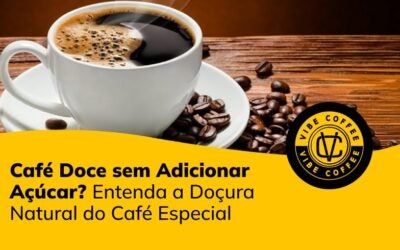 Café Doce sem Adicionar Açúcar? Entenda a Doçura Natural do Café Especial