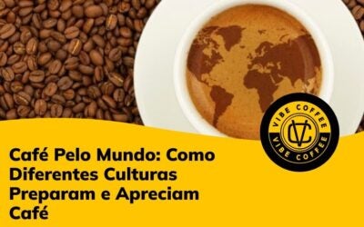 Café Pelo Mundo: Como Diferentes Culturas Preparam e Apreciam Café
