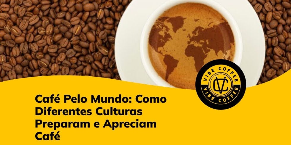 Café Pelo Mundo: Como Diferentes Culturas Preparam e Apreciam Café
