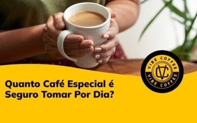 Quanto Café Especial é Seguro Tomar Por Dia?