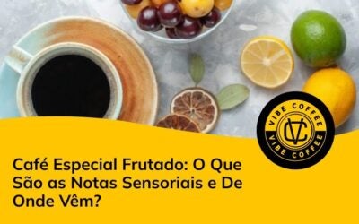 Café Especial Frutado: O Que São as Notas Sensoriais e De Onde Vêm?